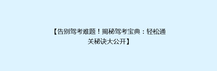 【告别驾考难题！揭秘驾考宝典：轻松通关秘诀大公开】
