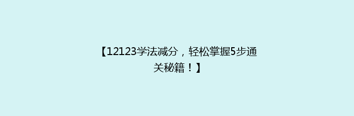 【12123学法减分，轻松掌握5步通关秘籍！】
