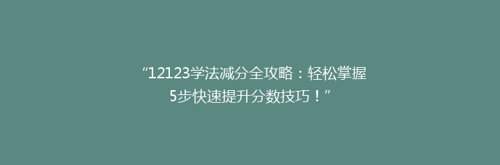 “12123学法减分全攻略：轻松掌握5步快速提升分数技巧！”