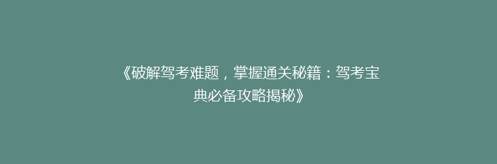 《破解驾考难题，掌握通关秘籍：驾考宝典必备攻略揭秘》