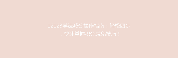 12123学法减分操作指南：轻松四步，快速掌握积分减免技巧！