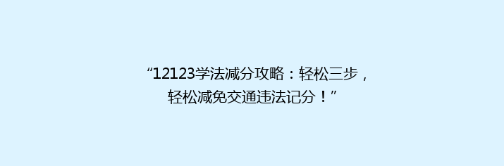 “12123学法减分攻略：轻松三步，轻松减免交通违法记分！”