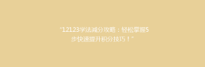 “12123学法减分攻略:轻松掌握5步快速提升积分技巧!”