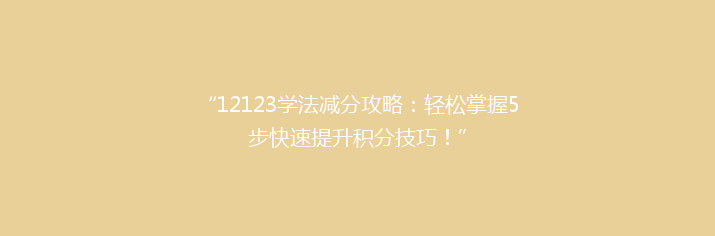 “12123学法减分攻略：轻松掌握5步快速提升积分技巧！”