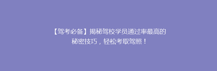 【驾考必备】揭秘驾校学员通过率最高的秘密技巧，轻松考取驾照！