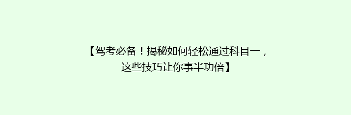 【驾考必备！揭秘如何轻松通过科目一，这些技巧让你事半功倍】