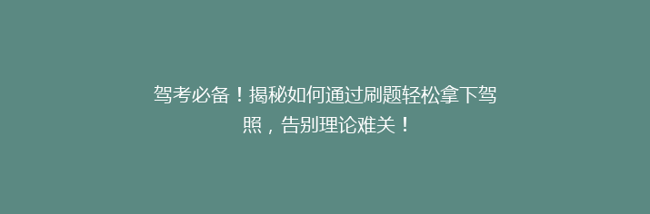 驾考必备！揭秘如何通过刷题轻松拿下驾照，告别理论难关！