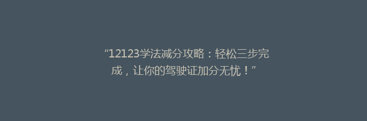 “12123学法减分攻略：轻松三步完成，让你的驾驶证加分无忧！”