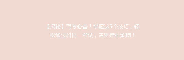 【揭秘】驾考必备！掌握这5个技巧，轻松通过科目一考试，告别挂科烦恼！