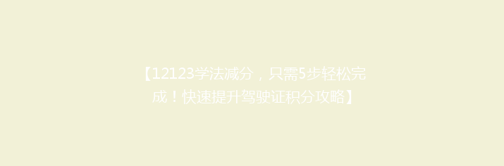 【12123学法减分，只需5步轻松完成！快速提升驾驶证积分攻略】