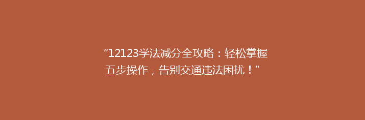“12123学法减分全攻略：轻松掌握五步操作，告别交通违法困扰！”