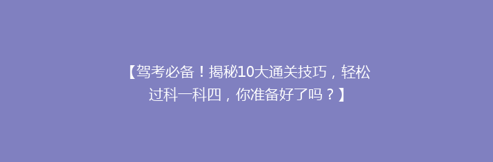 【驾考必备！揭秘10大通关技巧，轻松过科一科四，你准备好了吗？】