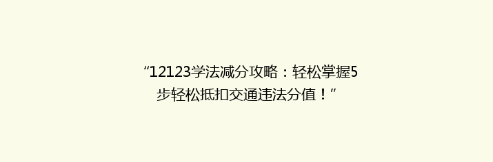 “12123学法减分攻略：轻松掌握5步轻松抵扣交通违法分值！”