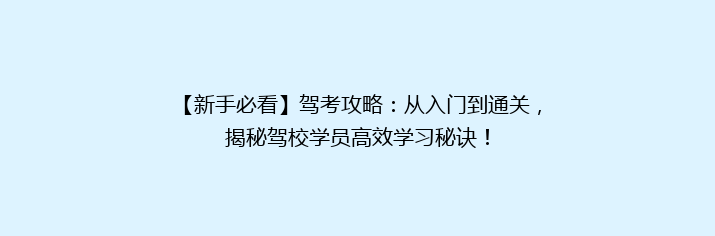 【新手必看】驾考攻略：从入门到通关，揭秘驾校学员高效学习秘诀！