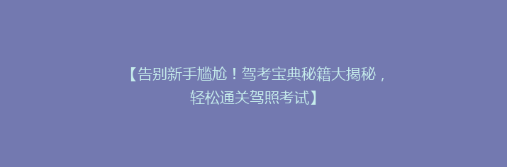 【告别新手尴尬！驾考宝典秘籍大揭秘，轻松通关驾照考试】
