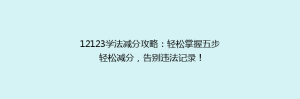 12123学法减分攻略：轻松掌握五步轻松减分，告别违法记录！