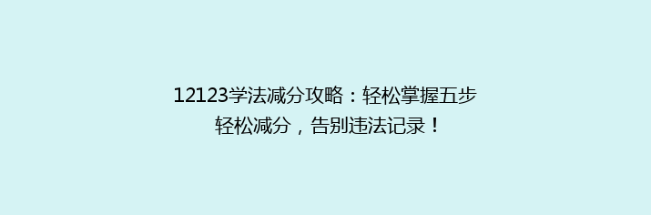 12123学法减分攻略：轻松掌握五步轻松减分，告别违法记录！