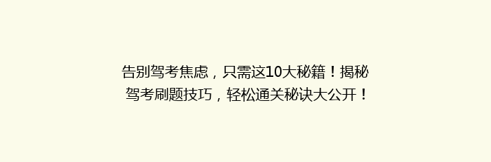 告别驾考焦虑，只需这10大秘籍！揭秘驾考刷题技巧，轻松通关秘诀大公开！