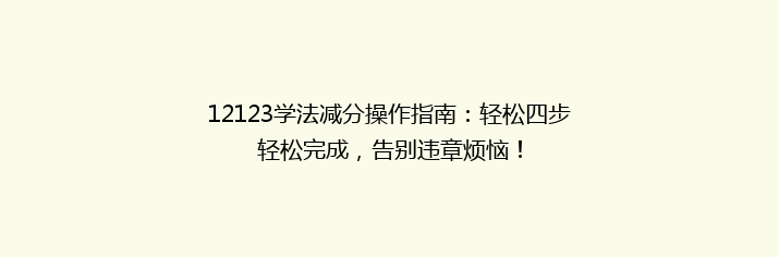 12123学法减分操作指南：轻松四步轻松完成，告别违章烦恼！