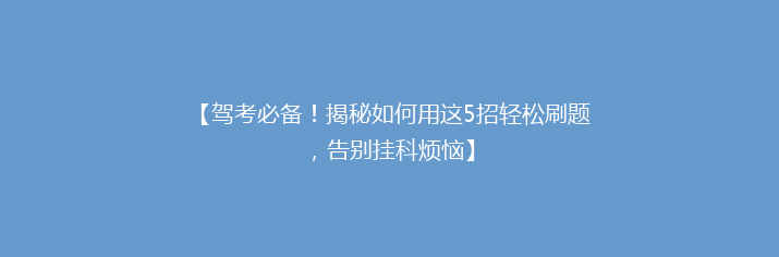 【驾考必备！揭秘如何用这5招轻松刷题，告别挂科烦恼】