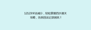 12123学法减分，轻松掌握四步通关攻略，告别违法记录困扰！