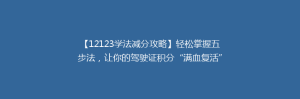【12123学法减分攻略】轻松掌握五步法,让你的驾驶证积分“满血复活”