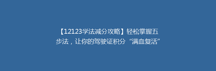 【12123学法减分攻略】轻松掌握五步法，让你的驾驶证积分“满血复活”