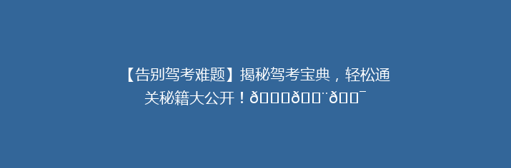 【告别驾考难题】揭秘驾考宝典，轻松通关秘籍大公开！🚗💨🎯