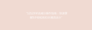 “12123学法减分操作指南：快速掌握5步轻松抵扣交通违法分”