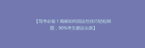 【驾考必备!揭秘如何用这些技巧轻松刷题,90%考生都这么做】