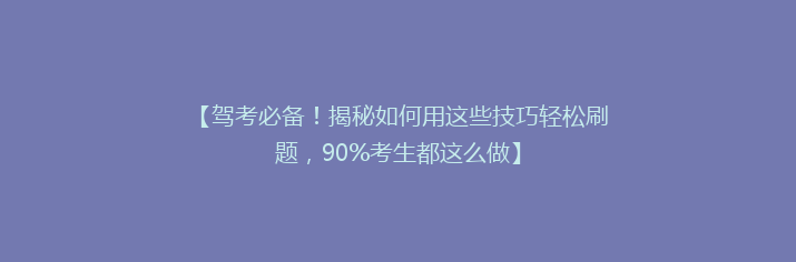 【驾考必备！揭秘如何用这些技巧轻松刷题，90%考生都这么做】