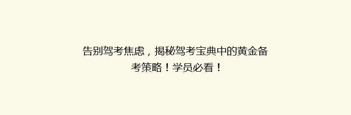 告别驾考焦虑，揭秘驾考宝典中的黄金备考策略！学员必看！