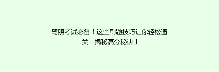 驾照考试必备！这些刷题技巧让你轻松通关，揭秘高分秘诀！