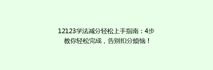 12123学法减分轻松上手指南：4步教你轻松完成，告别扣分烦恼！