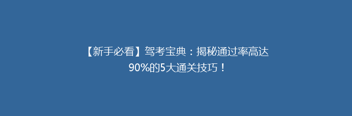 【新手必看】驾考宝典：揭秘通过率高达90%的5大通关技巧！