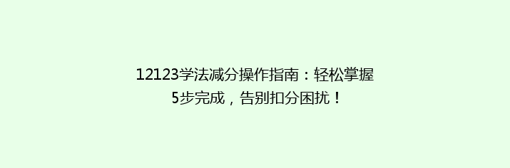 12123学法减分操作指南：轻松掌握5步完成，告别扣分困扰！