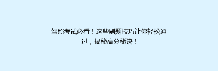 驾照考试必看！这些刷题技巧让你轻松通过，揭秘高分秘诀！