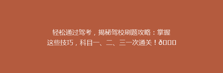 轻松通过驾考，揭秘驾校刷题攻略：掌握这些技巧，科目一、二、三一次通关！🚗