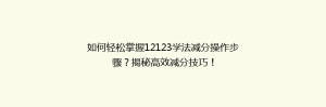 如何轻松掌握12123学法减分操作步骤?揭秘高效减分技巧!