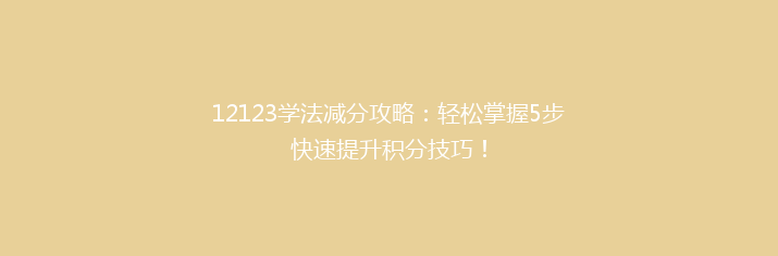 12123学法减分攻略：轻松掌握5步快速提升积分技巧！