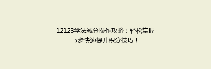 12123学法减分操作攻略：轻松掌握5步快速提升积分技巧！