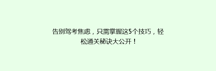 告别驾考焦虑，只需掌握这5个技巧，轻松通关秘诀大公开！