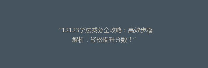 “12123学法减分全攻略：高效步骤解析，轻松提升分数！”