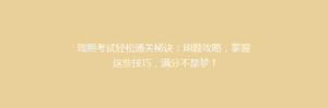 驾照考试轻松通关秘诀:刷题攻略,掌握这些技巧,满分不是梦!