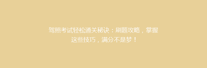 驾照考试轻松通关秘诀：刷题攻略，掌握这些技巧，满分不是梦！