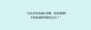 “12123学法减分攻略:轻松掌握5步轻松减免驾驶证记分!”