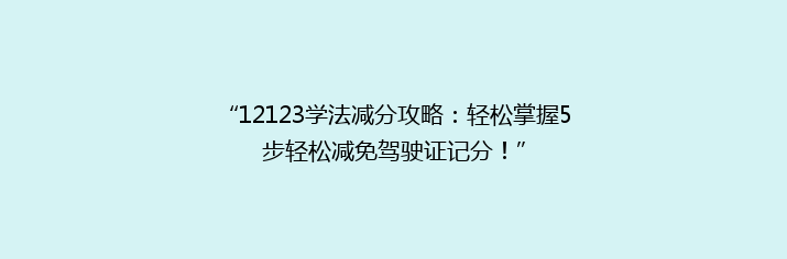“12123学法减分攻略：轻松掌握5步轻松减免驾驶证记分！”