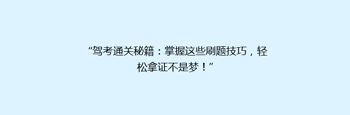 “驾考通关秘籍：掌握这些刷题技巧，轻松拿证不是梦！”