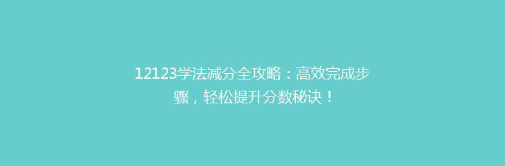 12123学法减分全攻略：高效完成步骤，轻松提升分数秘诀！