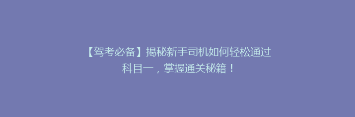 【驾考必备】揭秘新手司机如何轻松通过科目一，掌握通关秘籍！